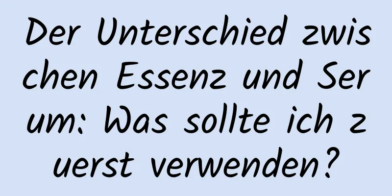 Der Unterschied zwischen Essenz und Serum: Was sollte ich zuerst verwenden?