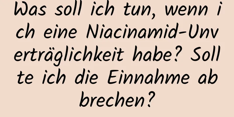 Was soll ich tun, wenn ich eine Niacinamid-Unverträglichkeit habe? Sollte ich die Einnahme abbrechen?