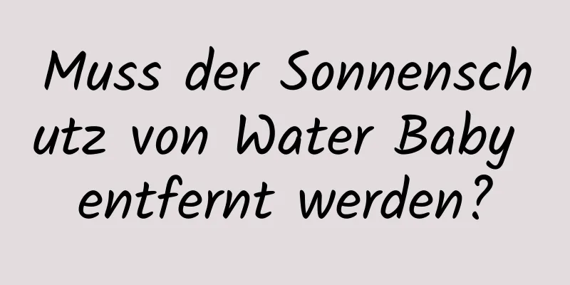 Muss der Sonnenschutz von Water Baby entfernt werden?