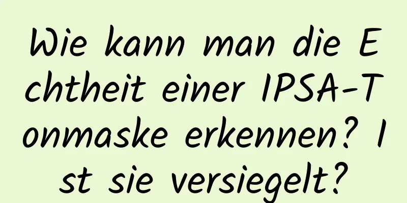 Wie kann man die Echtheit einer IPSA-Tonmaske erkennen? Ist sie versiegelt?