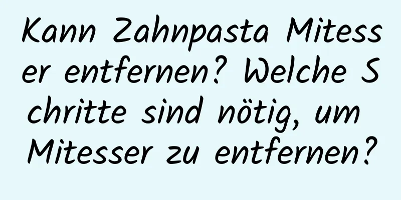 Kann Zahnpasta Mitesser entfernen? Welche Schritte sind nötig, um Mitesser zu entfernen?