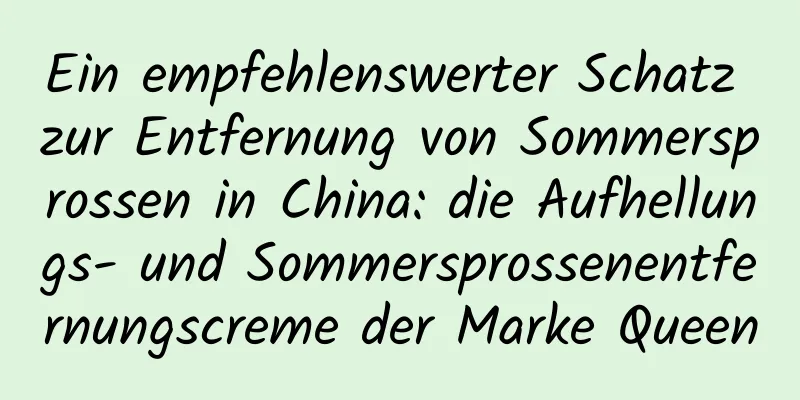 Ein empfehlenswerter Schatz zur Entfernung von Sommersprossen in China: die Aufhellungs- und Sommersprossenentfernungscreme der Marke Queen