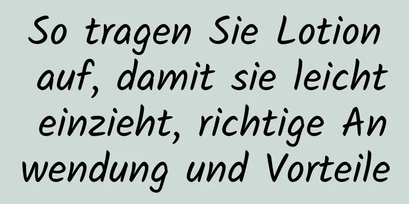 So tragen Sie Lotion auf, damit sie leicht einzieht, richtige Anwendung und Vorteile