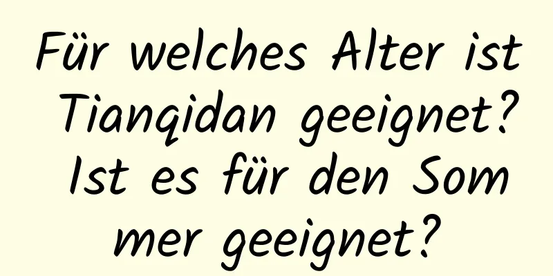 Für welches Alter ist Tianqidan geeignet? Ist es für den Sommer geeignet?