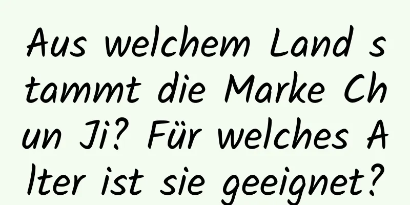 Aus welchem ​​Land stammt die Marke Chun Ji? Für welches Alter ist sie geeignet?