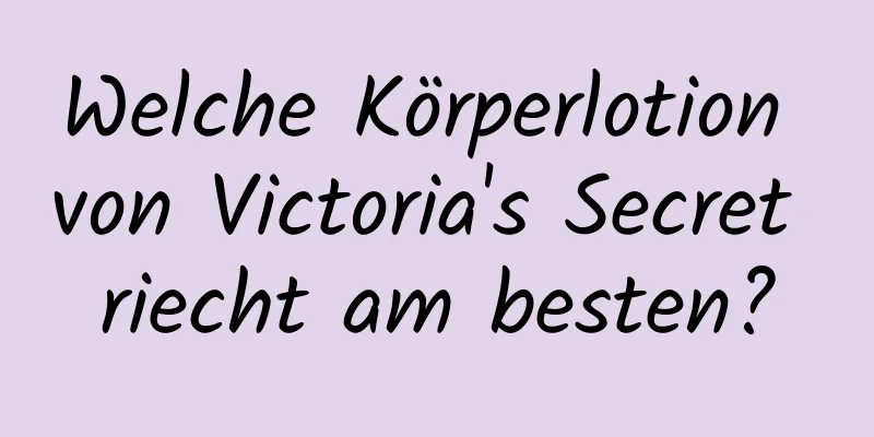 Welche Körperlotion von Victoria's Secret riecht am besten?