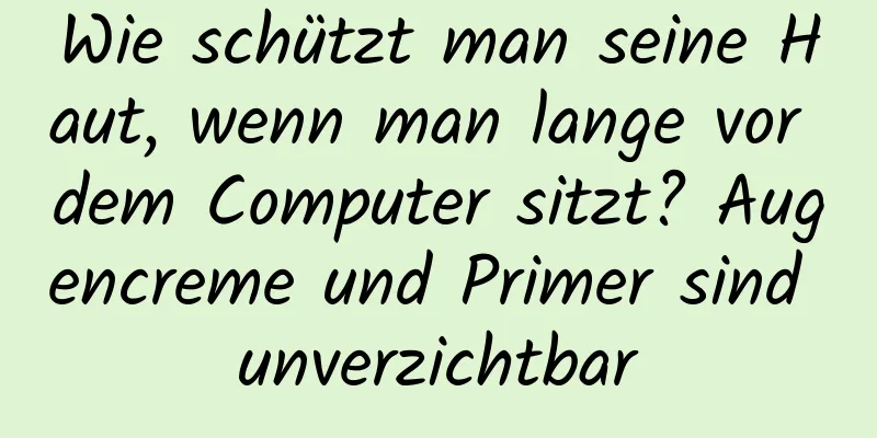 Wie schützt man seine Haut, wenn man lange vor dem Computer sitzt? Augencreme und Primer sind unverzichtbar