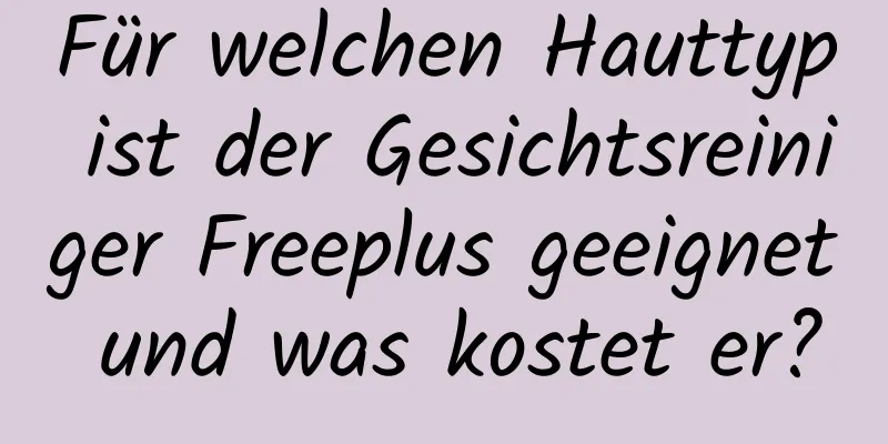 Für welchen Hauttyp ist der Gesichtsreiniger Freeplus geeignet und was kostet er?