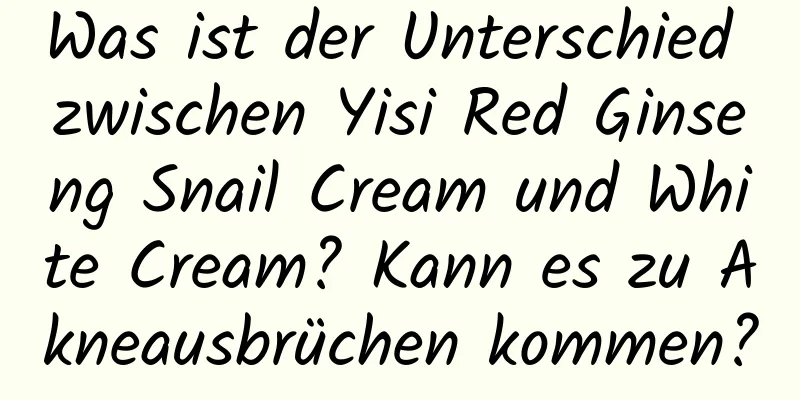 Was ist der Unterschied zwischen Yisi Red Ginseng Snail Cream und White Cream? Kann es zu Akneausbrüchen kommen?