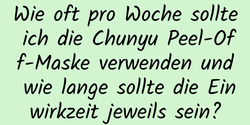 Wie oft pro Woche sollte ich die Chunyu Peel-Off-Maske verwenden und wie lange sollte die Einwirkzeit jeweils sein?