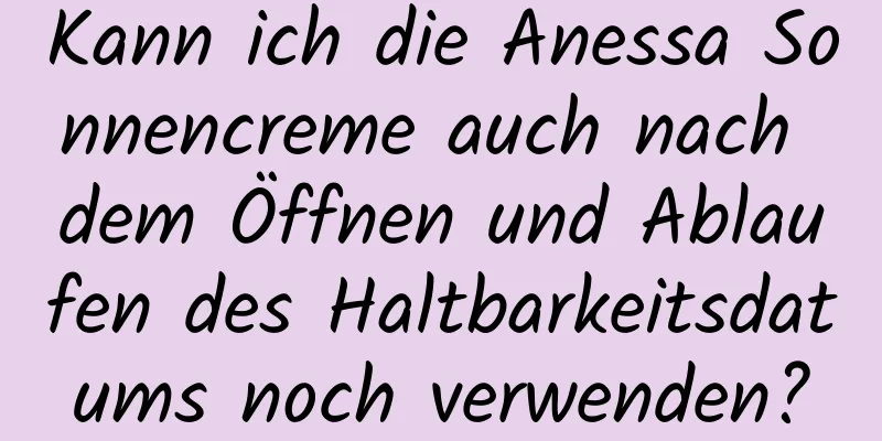 Kann ich die Anessa Sonnencreme auch nach dem Öffnen und Ablaufen des Haltbarkeitsdatums noch verwenden?