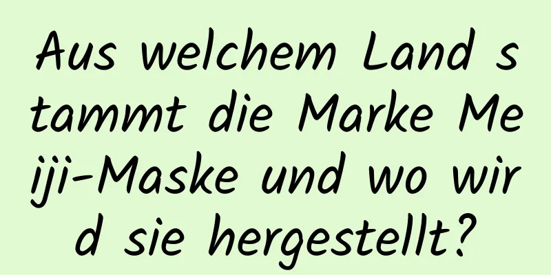 Aus welchem ​​Land stammt die Marke Meiji-Maske und wo wird sie hergestellt?