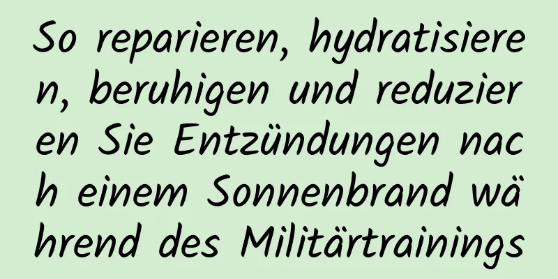 So reparieren, hydratisieren, beruhigen und reduzieren Sie Entzündungen nach einem Sonnenbrand während des Militärtrainings