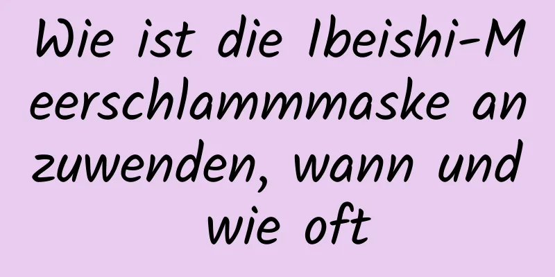 Wie ist die Ibeishi-Meerschlammmaske anzuwenden, wann und wie oft