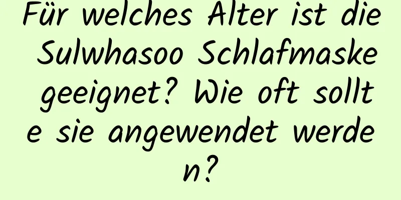 Für welches Alter ist die Sulwhasoo Schlafmaske geeignet? Wie oft sollte sie angewendet werden?