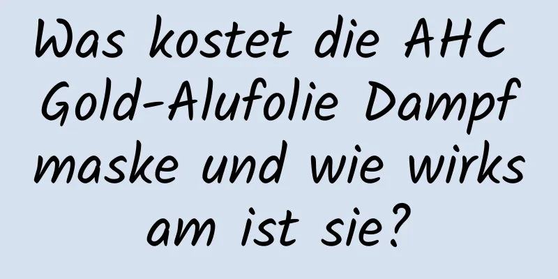Was kostet die AHC Gold-Alufolie Dampfmaske und wie wirksam ist sie?