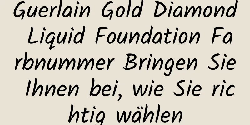 Guerlain Gold Diamond Liquid Foundation Farbnummer Bringen Sie Ihnen bei, wie Sie richtig wählen