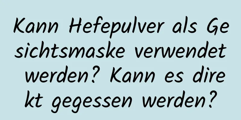Kann Hefepulver als Gesichtsmaske verwendet werden? Kann es direkt gegessen werden?
