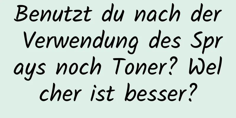Benutzt du nach der Verwendung des Sprays noch Toner? Welcher ist besser?