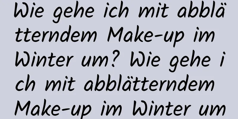 Wie gehe ich mit abblätterndem Make-up im Winter um? Wie gehe ich mit abblätterndem Make-up im Winter um