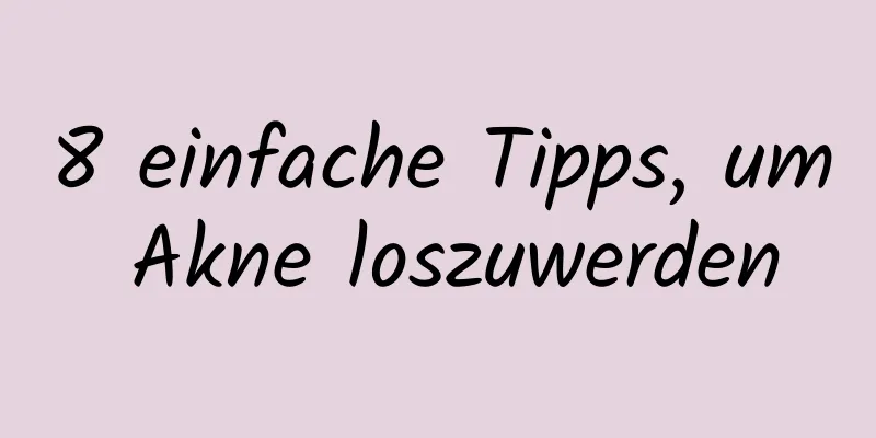 8 einfache Tipps, um Akne loszuwerden