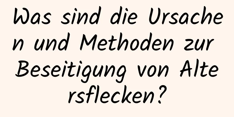 Was sind die Ursachen und Methoden zur Beseitigung von Altersflecken?