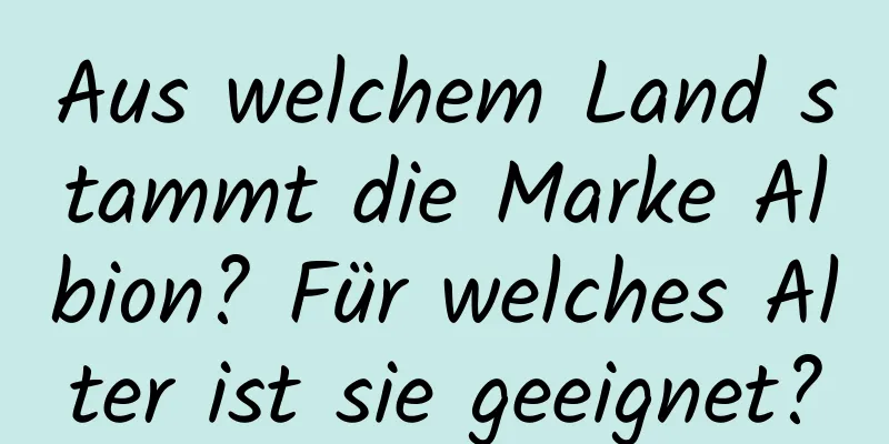 Aus welchem ​​Land stammt die Marke Albion? Für welches Alter ist sie geeignet?