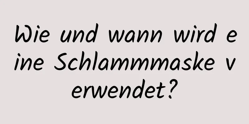 Wie und wann wird eine Schlammmaske verwendet?