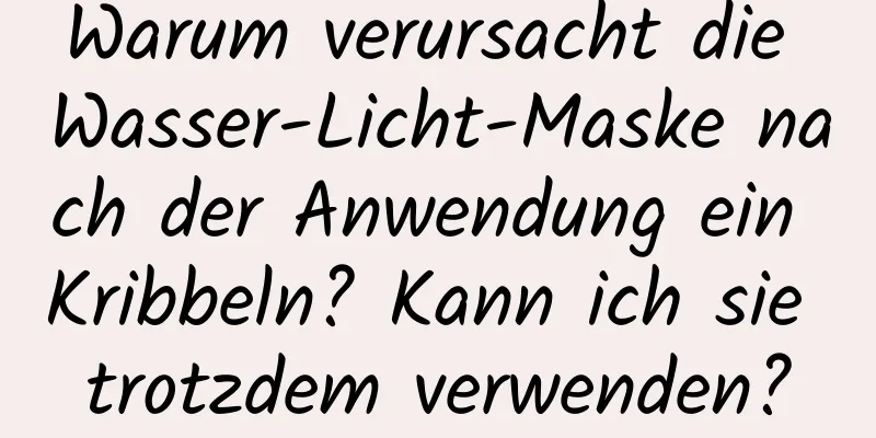 Warum verursacht die Wasser-Licht-Maske nach der Anwendung ein Kribbeln? Kann ich sie trotzdem verwenden?