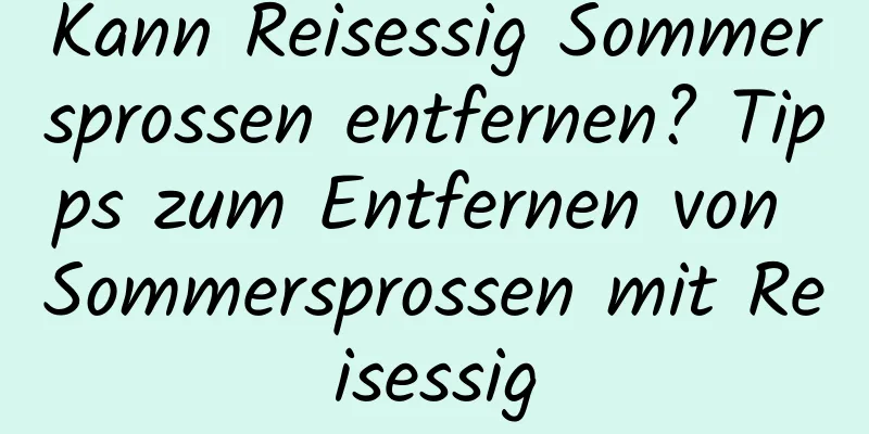 Kann Reisessig Sommersprossen entfernen? Tipps zum Entfernen von Sommersprossen mit Reisessig