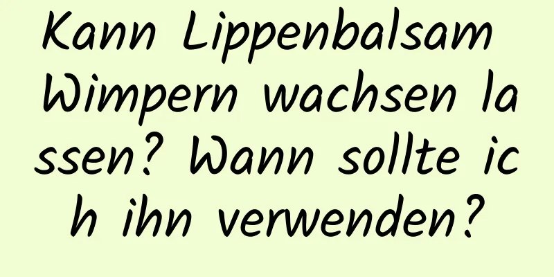 Kann Lippenbalsam Wimpern wachsen lassen? Wann sollte ich ihn verwenden?