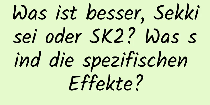 Was ist besser, Sekkisei oder SK2? Was sind die spezifischen Effekte?