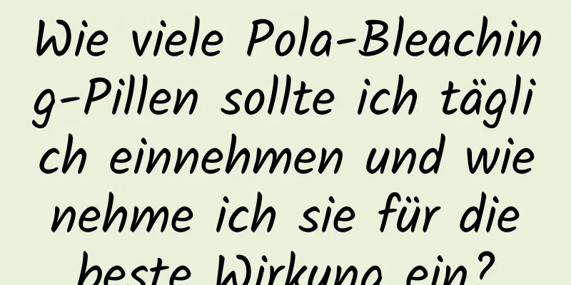 Wie viele Pola-Bleaching-Pillen sollte ich täglich einnehmen und wie nehme ich sie für die beste Wirkung ein?