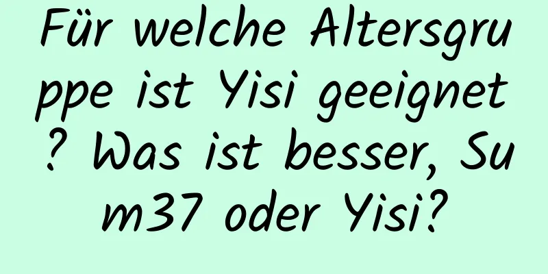 Für welche Altersgruppe ist Yisi geeignet? Was ist besser, Sum37 oder Yisi?