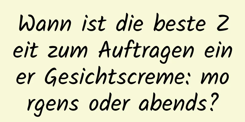 Wann ist die beste Zeit zum Auftragen einer Gesichtscreme: morgens oder abends?