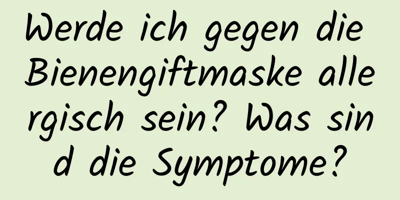 Werde ich gegen die Bienengiftmaske allergisch sein? Was sind die Symptome?