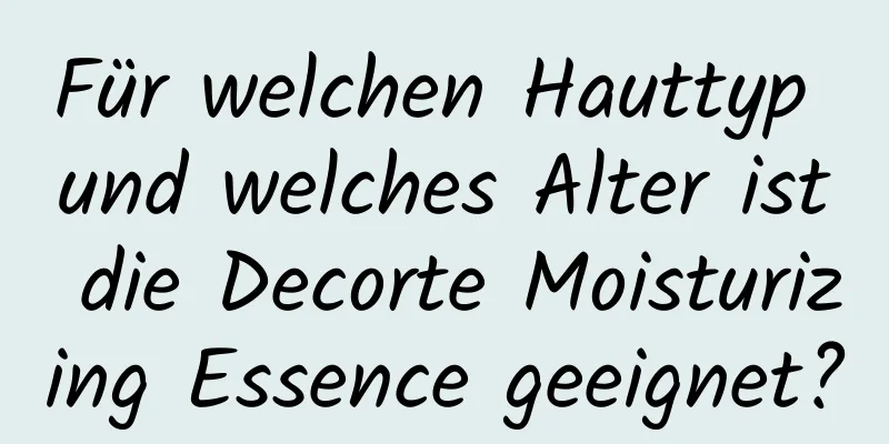 Für welchen Hauttyp und welches Alter ist die Decorte Moisturizing Essence geeignet?