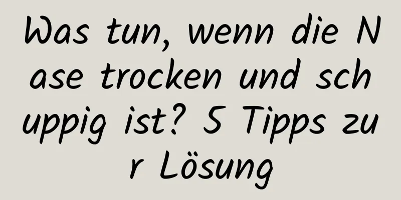 Was tun, wenn die Nase trocken und schuppig ist? 5 Tipps zur Lösung