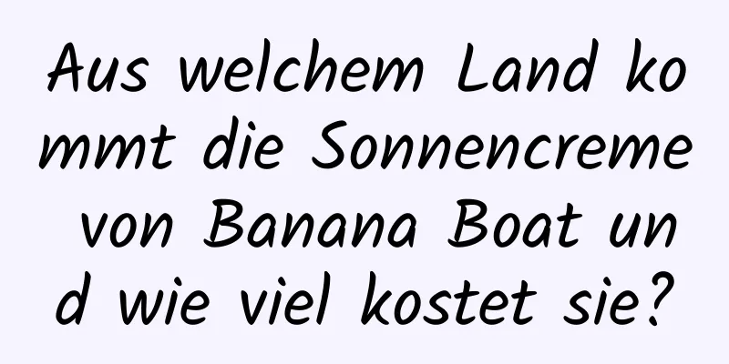 Aus welchem ​​Land kommt die Sonnencreme von Banana Boat und wie viel kostet sie?