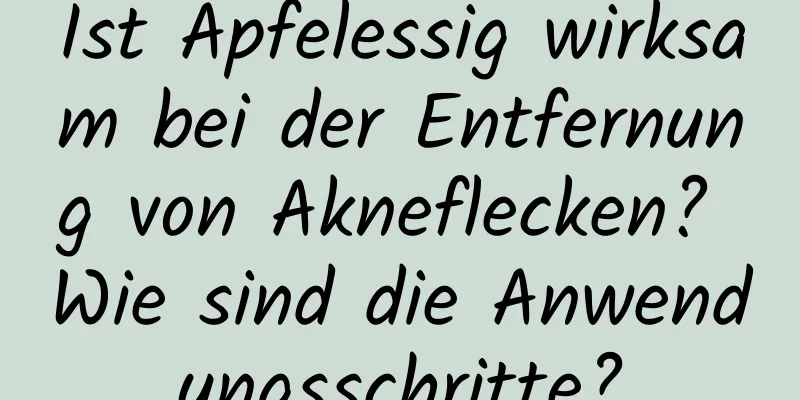 Ist Apfelessig wirksam bei der Entfernung von Akneflecken? Wie sind die Anwendungsschritte?