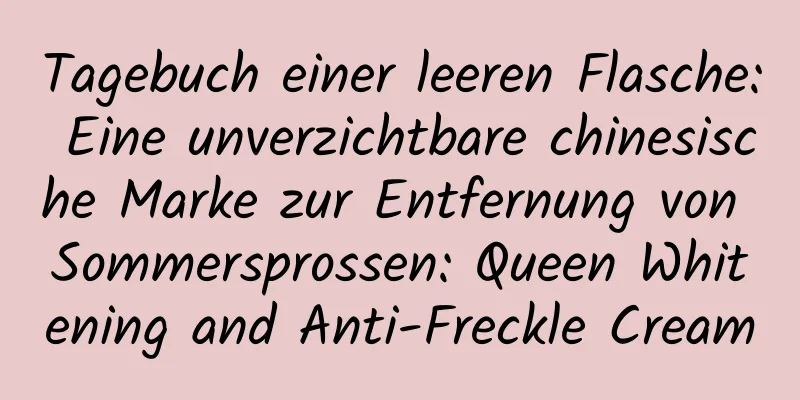 Tagebuch einer leeren Flasche: Eine unverzichtbare chinesische Marke zur Entfernung von Sommersprossen: Queen Whitening and Anti-Freckle Cream