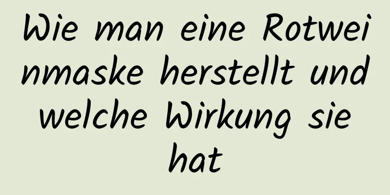 Wie man eine Rotweinmaske herstellt und welche Wirkung sie hat