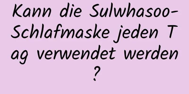 Kann die Sulwhasoo-Schlafmaske jeden Tag verwendet werden?