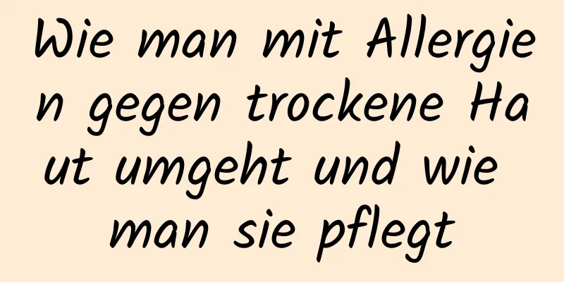 Wie man mit Allergien gegen trockene Haut umgeht und wie man sie pflegt