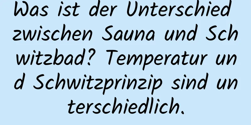 Was ist der Unterschied zwischen Sauna und Schwitzbad? Temperatur und Schwitzprinzip sind unterschiedlich.