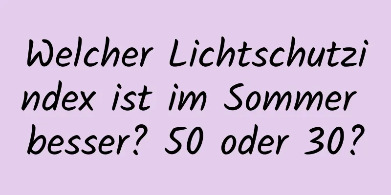 Welcher Lichtschutzindex ist im Sommer besser? 50 oder 30?