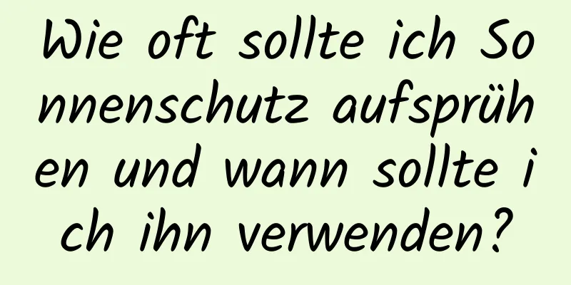 Wie oft sollte ich Sonnenschutz aufsprühen und wann sollte ich ihn verwenden?