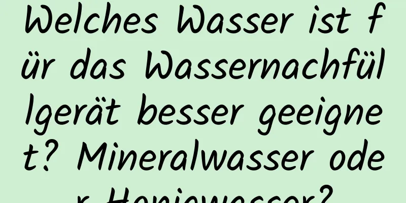 Welches Wasser ist für das Wassernachfüllgerät besser geeignet? Mineralwasser oder Honigwasser?