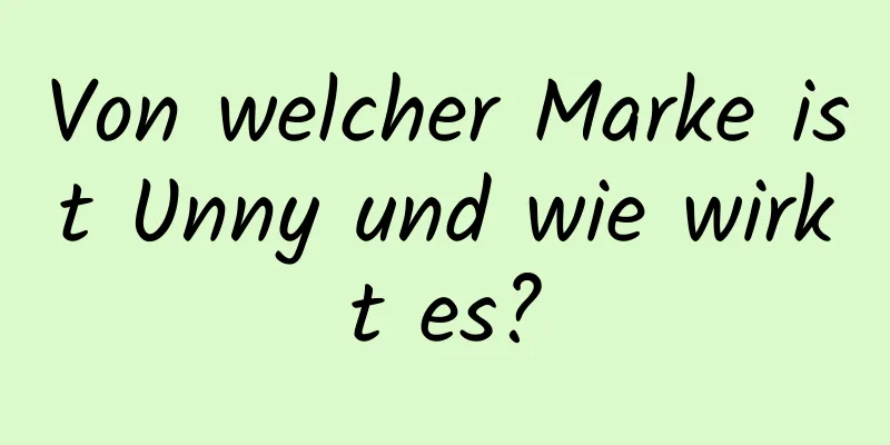 Von welcher Marke ist Unny und wie wirkt es?