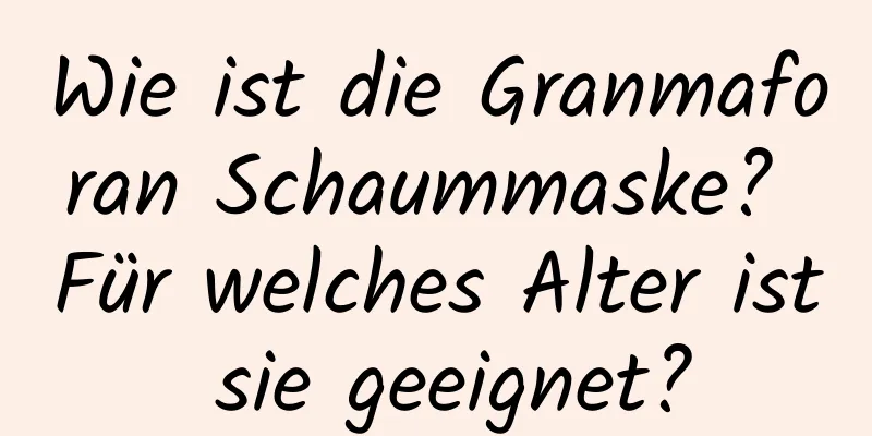 Wie ist die Granmaforan Schaummaske? Für welches Alter ist sie geeignet?